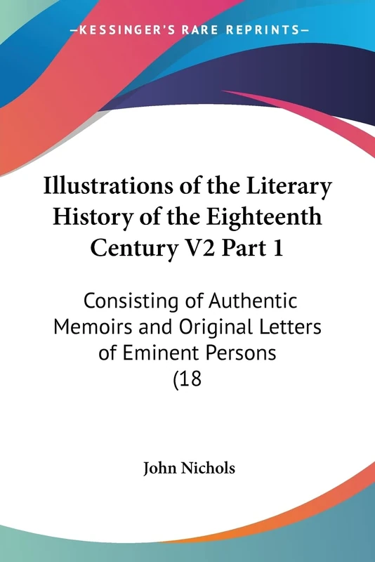 Illustrations of the Literary History of the Eighteenth Century V2 Part 1: Consisting of Authentic Memoirs and Original Letters of Eminent Persons (18: 2