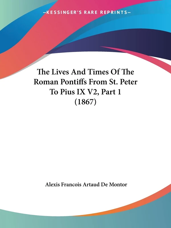 The Lives And Times Of The Roman Pontiffs From St. Peter To Pius IX V2, Part 1 (1867): 2