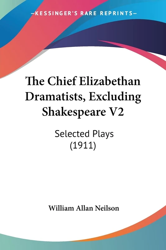 The Chief Elizabethan Dramatists, Excluding Shakespeare V2: Selected Plays (1911): 2