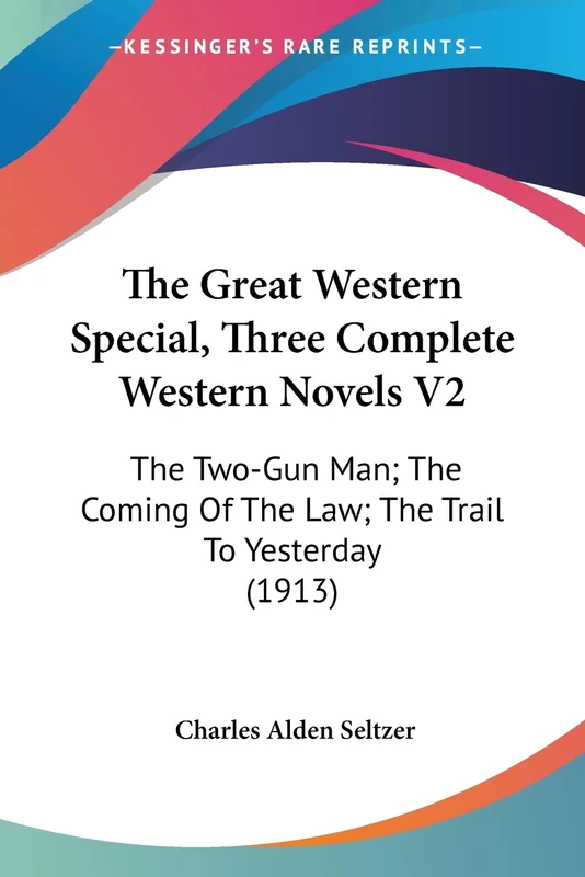 The Great Western Special, Three Complete Western Novels V2: The Two-Gun Man; The Coming Of The Law; The Trail To Yesterday (1913)