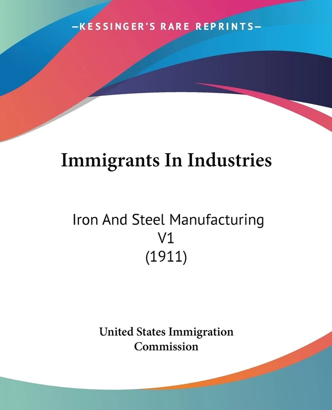 Immigrants In Industries: Iron And Steel Manufacturing V1 (1911)