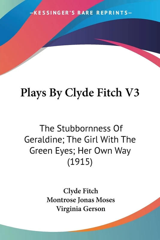 Plays By Clyde Fitch V3: The Stubbornness Of Geraldine; The Girl With The Green Eyes; Her Own Way (1915) - Image 1