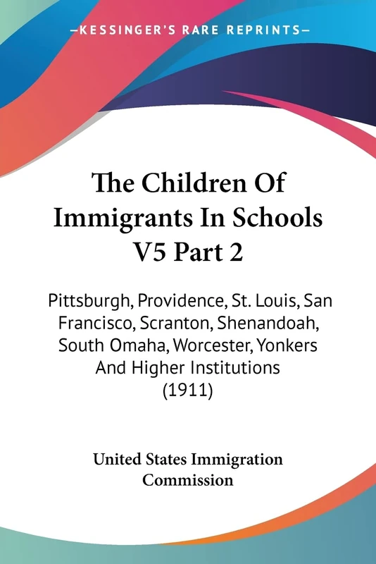 The Children Of Immigrants In Schools V5 Part 2: Pittsburgh, Providence, St. Louis, San Francisco, Scranton, Shenandoah, South Omaha, Worcester, Yonkers And Higher Institutions (1911): 5