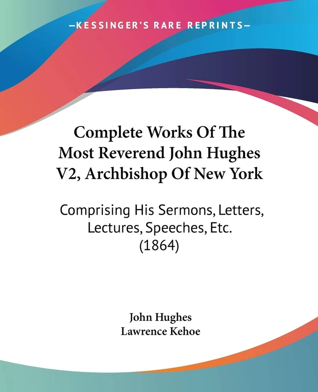 Complete Works Of The Most Reverend John Hughes V2, Archbishop Of New York: Comprising His Sermons, Letters, Lectures, Speeches, Etc. (1864)