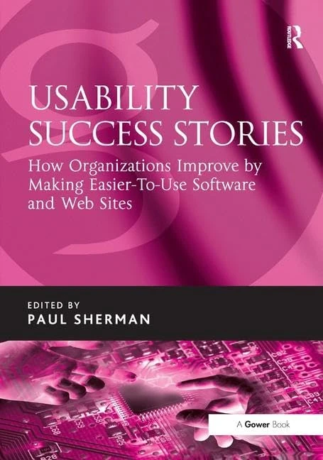 Usability Success Stories: How Organizations Improve By Making Easier-To-Use Software and Web Sites