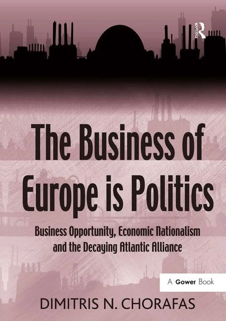 The Business of Europe is Politics: Business Opportunity, Economic Nationalism and the Decaying Atlantic Alliance (Gower Applied Business Research)