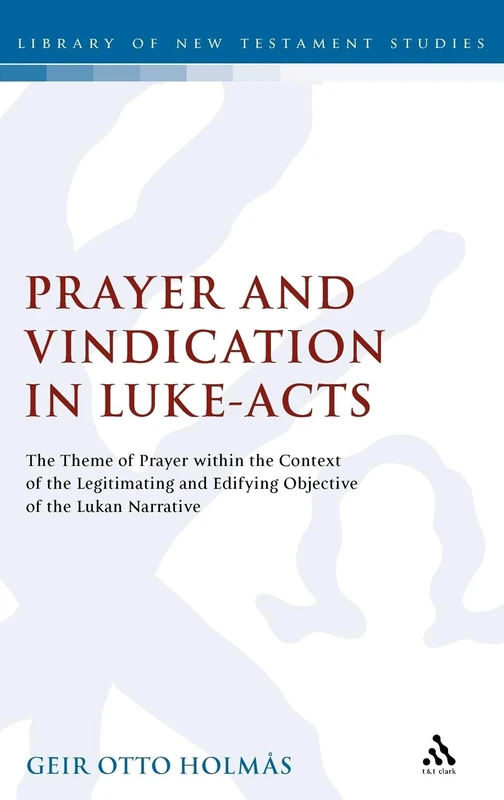 Prayer and Vindication in Luke Acts: The Theme of Prayer within the Context of the Legitimating and Edifying Objective of the Lukan Narrative (Library of New Testament Studi): 433