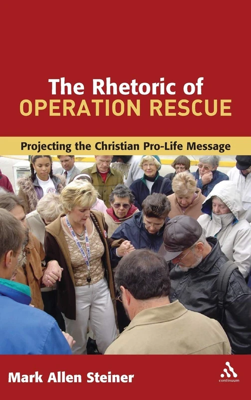 The Rhetoric of Operation Rescue: Projecting the Christian Pro-Life Message (The Library of Hebrew Bible/Old Testament Studies)