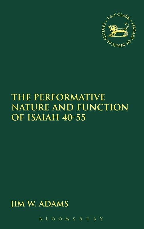 The Performative Nature and Function of Isaiah 40-55 (Library of Hebrew Bible/Old Testament Studies): 448