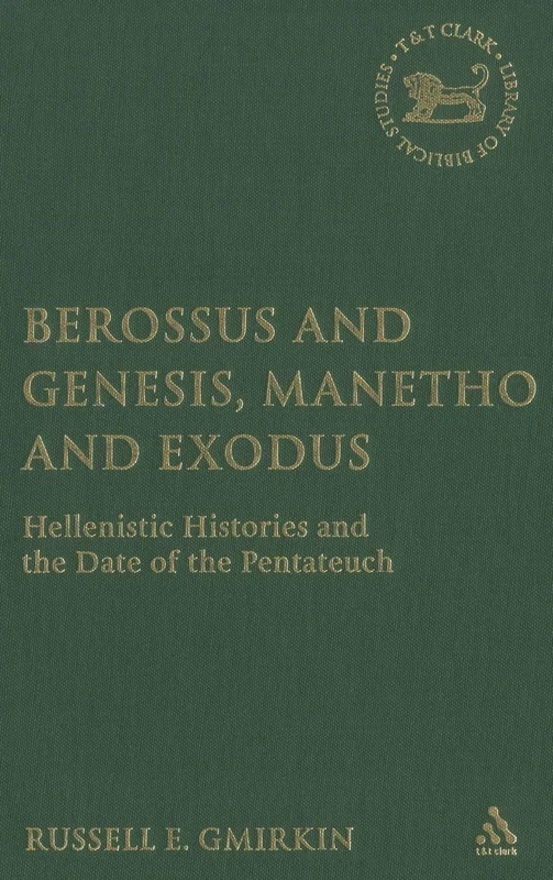 Berossus and Genesis, Manetho and Exodus: Hellenistic Histories and the Date of the Pentateuch: 433 (The Library of Hebrew Bible/Old Testament Studies)