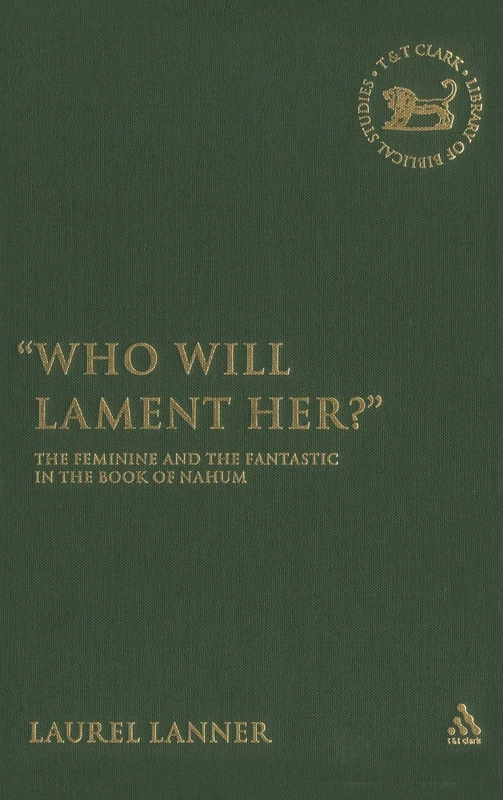 Who Will Lament Her?: The Feminine and the Fantastic in the Book of Nahum: 434 (The Library of Hebrew Bible/Old Testament Studies)