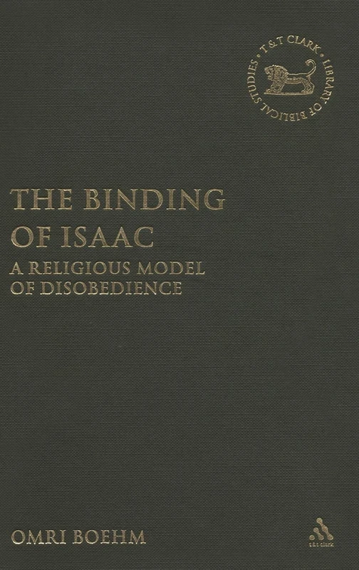 The Binding of Isaac: A Religious Model of Disobedience: v. 468 (The Library of Hebrew Bible/Old Testament Studies)