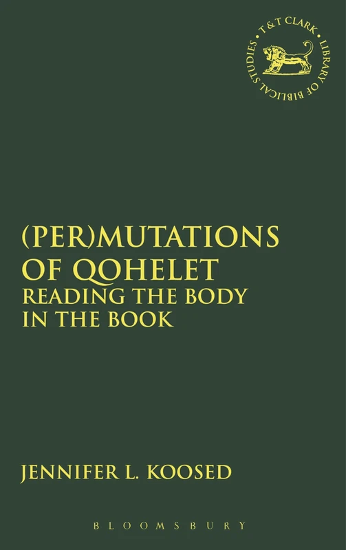 (Per)mutations of Qohelet: Reading the Body in the Book: 429 (The Library of Hebrew Bible/Old Testament Studies)