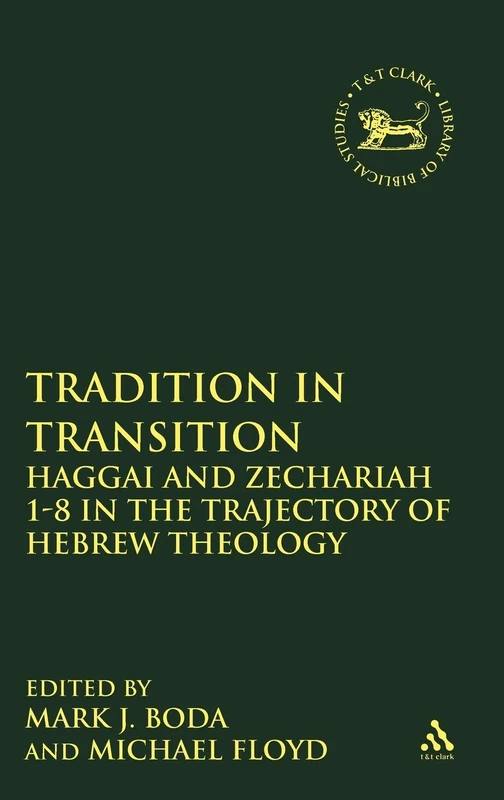 Tradition in Transition: Haggai and Zechariah 1-8 in the Trajectory of Hebrew Theology (Library of Hebrew Bible/Old Testament Studies): v. 475