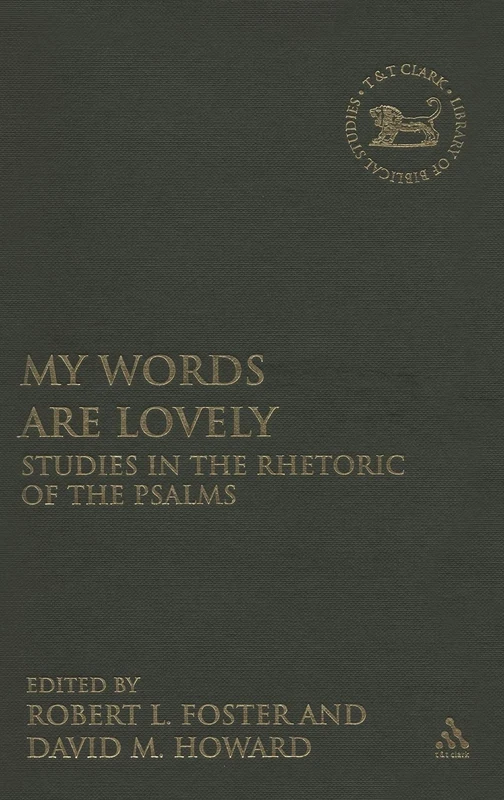 My Words Are Lovely: Studies in the Rhetoric of the Psalms (Library of Hebrew Bible/Old Testament Studies): v. 467