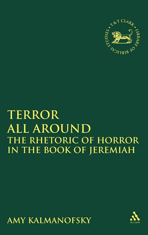 Terror All Around: The Rhetoric of Horror in the Book of Jeremiah (Library of Hebrew Bible/Old Testament Studies): v. 390