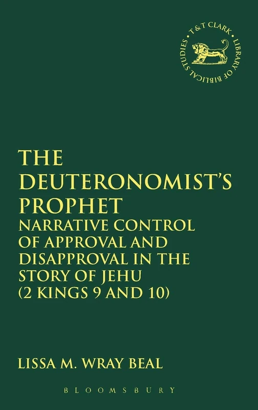 The Deuteronomist's Prophet: Narrative Control of Approval and Disapproval in the Story of Jehu (2 Kings 9 and 10) (Library of Hebrew Bible/Old ... Hebrew Bible/Old Testament Studies): v. 478