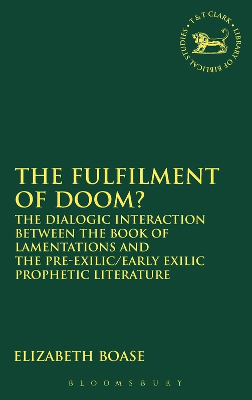 Fulfilment of Doom?, The: The Dialogic Interaction between the Book of Lamentations and the Pre-Exilic/Early Exilic Prophetic Literature: 437 (The Library of Hebrew Bible/Old Testament Studies)