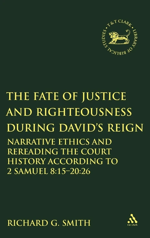 The Fate of Justice and Righteousness During David's Reign: Narrative Ethics and Rereading the Court History According to 2 Samuel 8:15-20:26 (Library of Hebrew Bible/Old Testament Studies): v. 508