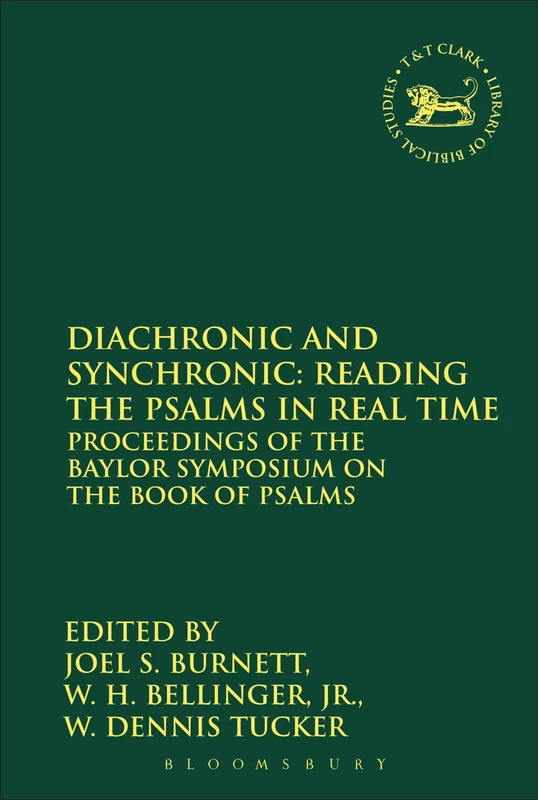 Diachronic and Synchronic: Reading the Psalms in Real Time: Proceedings of the Baylor Symposium on the Book of Psalms: 488 (The Library of Hebrew Bible/Old Testament Studies)