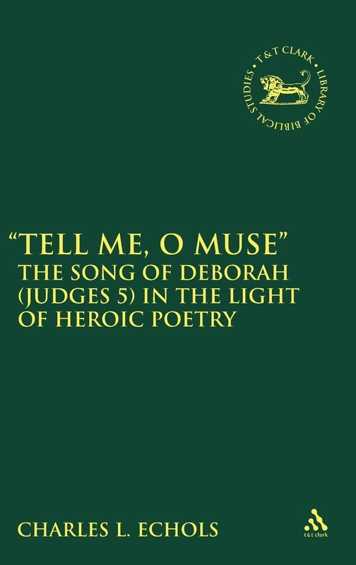 "Tell Me, O Muse": The Song of Deborah (Judges 5) in the Light of Heroic Poetry (Library of Hebrew Bible/Old Testament Studies): v. 487