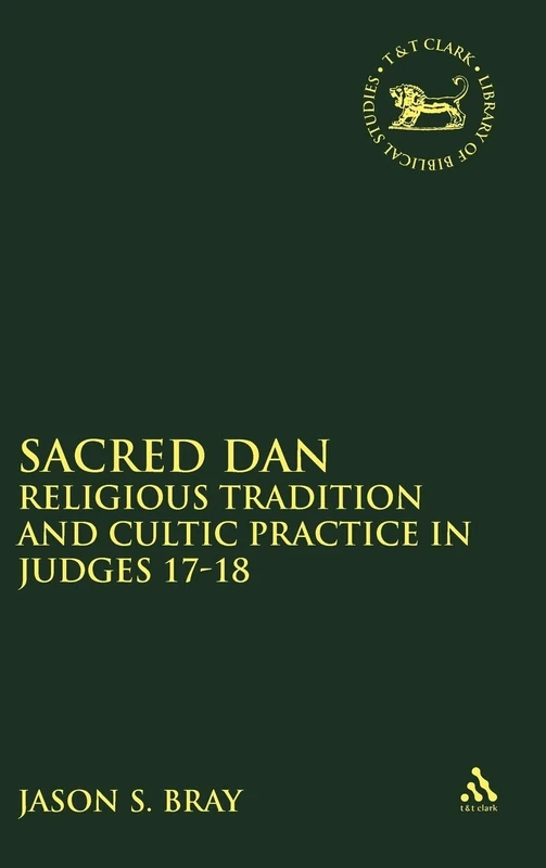 Sacred Dan: Religious Tradition and Cultic Practice in Judges 17-18: 449 (The Library of Hebrew Bible/Old Testament Studies)