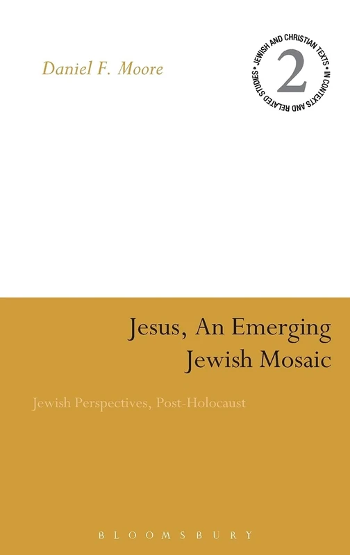 Jesus, an Emerging Jewish Mosaic: Jewish Perspectives, Post-holocaust (Jewish & Christian Texts in Contexts and Related Studies): v. 2