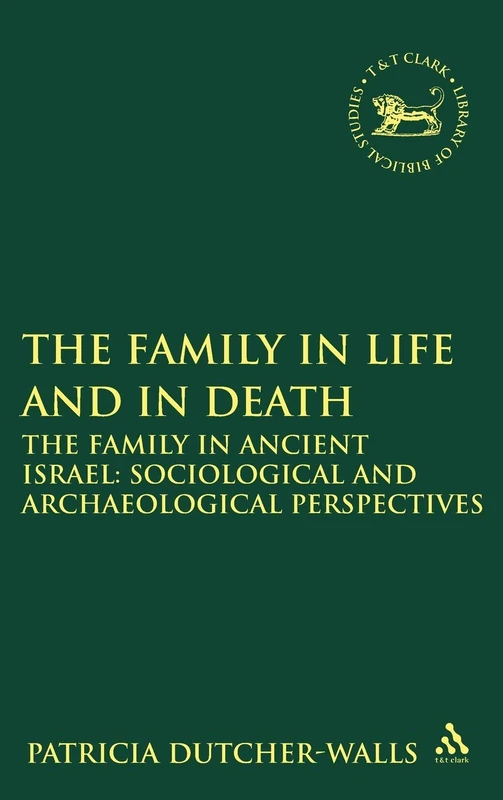 The Family in Life and in Death: The Family in Ancient Israel - Sociological and Archaeological Perspectives (Library of Hebrew Bible/Old Testament Studies): v. 504