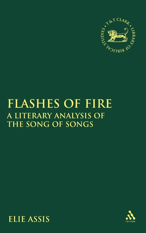 Flashes of Fire: A Literary Analysis of the Song of Songs (Library of Hebrew Bible/Old Testament Studies): v. 503