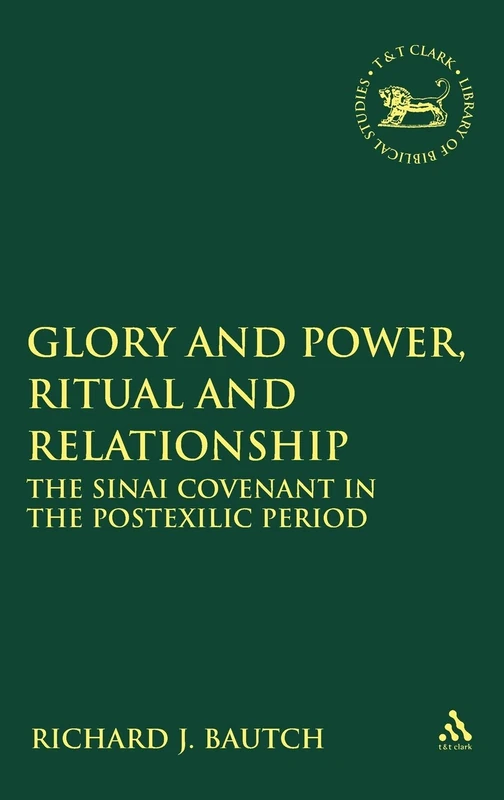 Glory and Power, Ritual and Relationship: The Sinai Covenant in the Postexilic Period (Library of Hebrew Bible/Old Testament Studies): v. 471