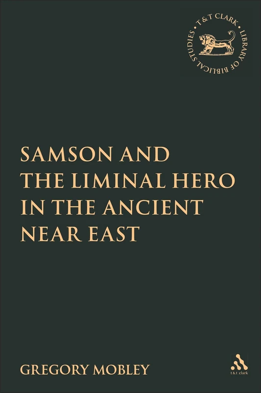 Samson and the Liminal Hero in the Ancient Near East: 453 (The Library of Hebrew Bible/Old Testament Studies)