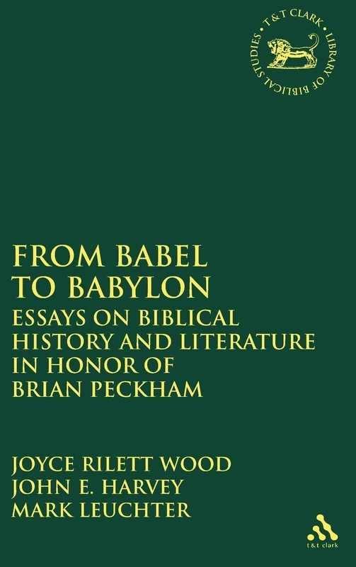From Babel to Babylon: Essays on Biblical History and Literature in Honor of Brian Peckham: 455 (The Library of Hebrew Bible/Old Testament Studies)