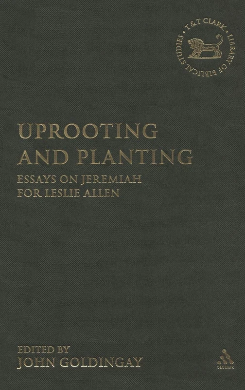 Uprooting and Planting: Essays on Jeremiah for Leslie Allen: v. 359 (The Library of Hebrew Bible/Old Testament Studies)