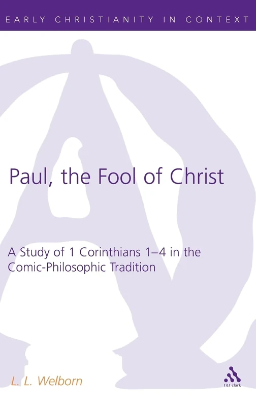 Paul, the Fool of Christ: A Study of 1 Corinthians 1-4 in the Comic-Philosophic Tradition: 293 (The Library of New Testament Studies)