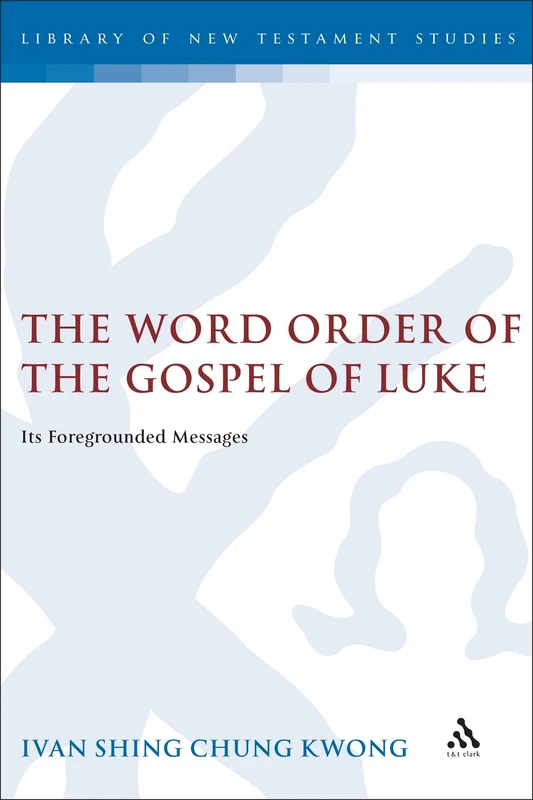 The Word Order of the Gospel of Luke: Its Foregrounded Messages: 298 (The Library of New Testament Studies)