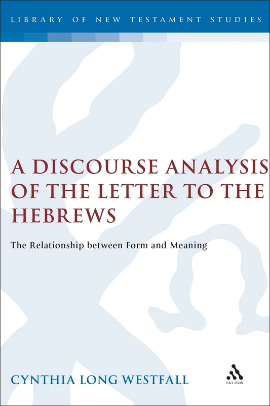 A Discourse Analysis of the Letter to the Hebrews: The Relationship Between Form and Meaning (Journal for the Study of the New Testament Supplement): v. 297 (The Library of New Testament Studies)