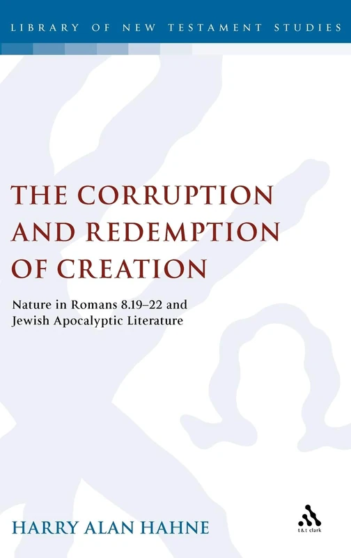 The Corruption and Redemption of Creation: Nature in Romans 8.19-22 and Jewish Apocalyptic Literature: 336 (The Library of New Testament Studies)