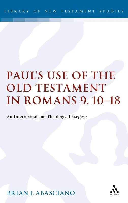Paul's Use of the Old Testament in Romans 9:10-18: An Intertextual and Theological Exegesis (Library of New Testament Studies): 317