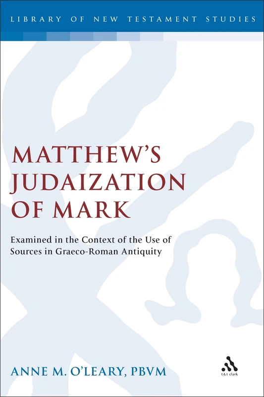 Matthew's Judaization of Mark: Examined in the Context of the Use of Sources in Graeco-Roman Antiquity: 323 (The Library of New Testament Studies)