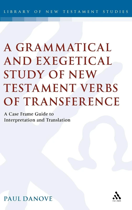 A Grammatical and Exegetical Study of New Testament Verbs of Transference: A Case Frame Guide to Interpretation and Translation (Library of New ... v. 329 (The Library of New Testament Studies)