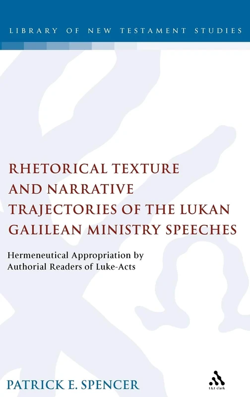 Rhetorical Texture and Narrative Trajectories of the Lukan Galilean Ministry Speeches: Hermeneutical Appropriation by Authorial Readers of Luke-Acts (Library of New Testament Studies): 341