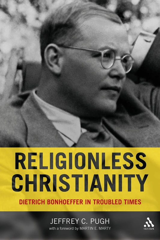 Religionless Christianity: Dietrich Bonhoeffer for Today: Dietrich Bonhoeffer in Troubled Times