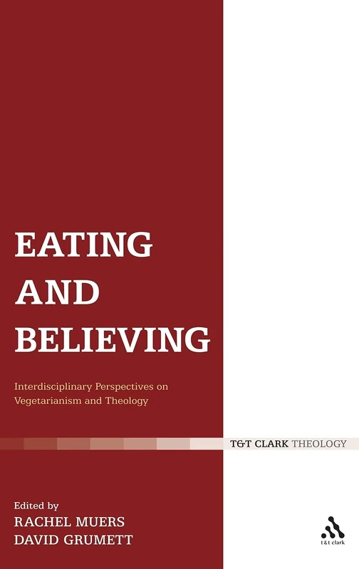 Eating and Believing: Interdisciplinary Perspectives on Vegetarianism and Theology (T&T Clark Theology)