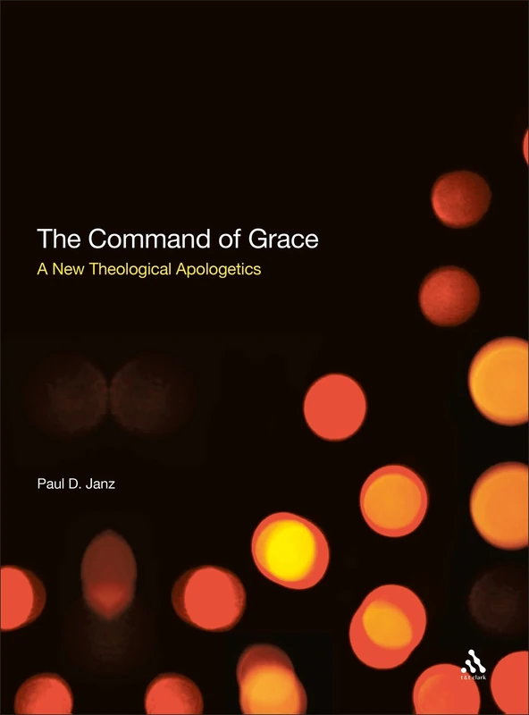 The Command of Grace: Foundations for a Theology at the Centre of Life: A New Theological Apologetics