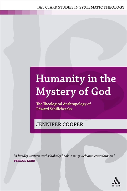 Humanity in the Mystery of God: The Theological Anthropology of Edward Schillebeeckx: 5 (T&T Clark Studies in Systematic Theology)