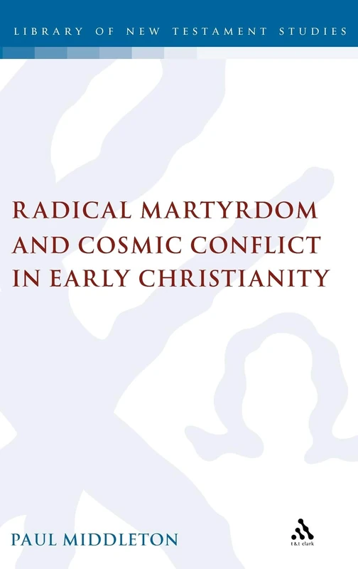 T&T Clark - Radical Martyrdom and Cosmic Conflict in Early Christianity
