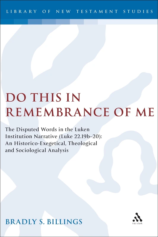 Do This in Remembrance of Me: The Disputed Words in the Lukan Institution Narrative (Luke 22.19b-20): An Historico-Exegetical, Theological and ... 314 (The Library of New Testament Studies)
