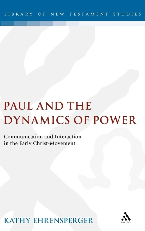 Paul and the Dynamics of Power: Communication and Interaction in the Early Christ-movement (Library of New Testament Studies)