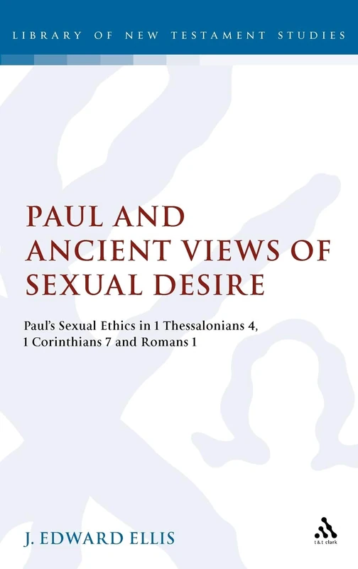 Paul and Ancient Views of Sexual Desire: Paul's Sexual Ethics in 1 Thessalonians 4, 1 Corinthians 7 and Romans 1: 354 (The Library of New Testament Studies)