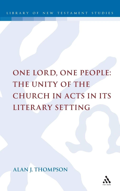One Lord, One People: The Unity of the Church in Acts in Its Literary Setting (Library of New Testament Studies): v. 359